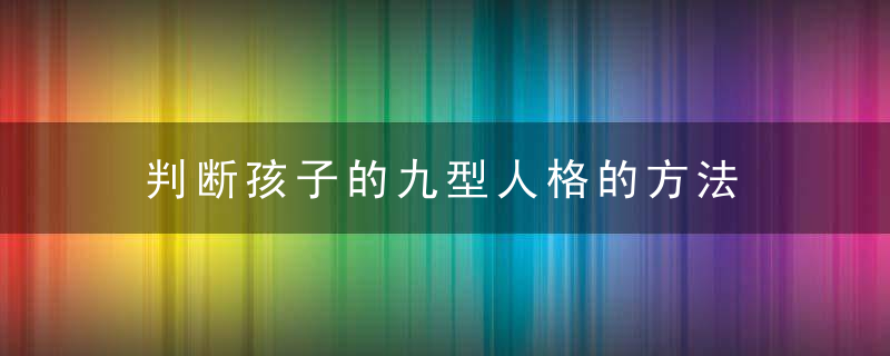 判断孩子的九型人格的方法 如何判断孩子的九型人格的方法